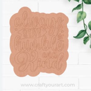 Always Stay Humble And Kind Pre Marked Base MDF Design 1